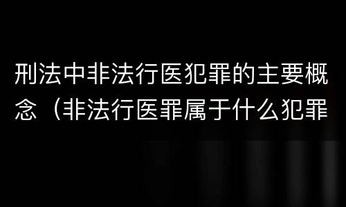 刑法中非法行医犯罪的主要概念（非法行医罪属于什么犯罪类型）