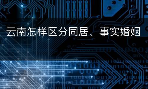 云南怎样区分同居、事实婚姻
