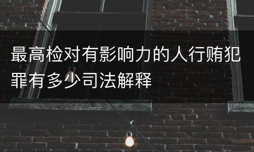 最高检对有影响力的人行贿犯罪有多少司法解释