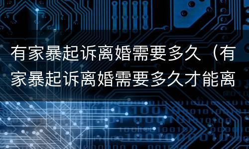 有家暴起诉离婚需要多久（有家暴起诉离婚需要多久才能离婚）