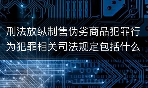 刑法放纵制售伪劣商品犯罪行为犯罪相关司法规定包括什么