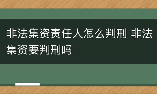 非法集资责任人怎么判刑 非法集资要判刑吗