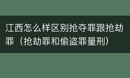 江西怎么样区别抢夺罪跟抢劫罪（抢劫罪和偷盗罪量刑）
