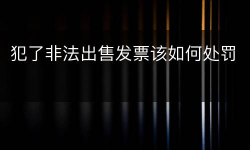 犯了非法出售发票该如何处罚