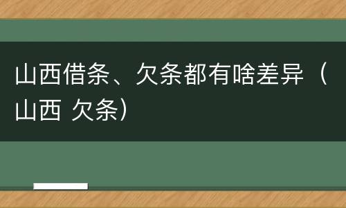 山西借条、欠条都有啥差异（山西 欠条）