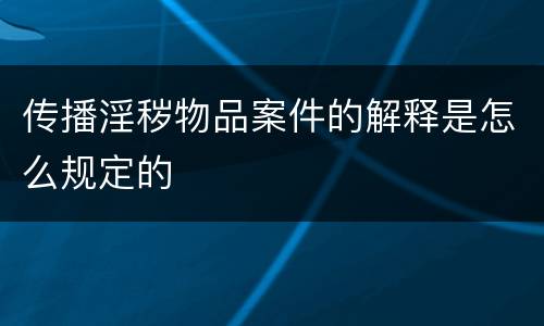 传播淫秽物品案件的解释是怎么规定的