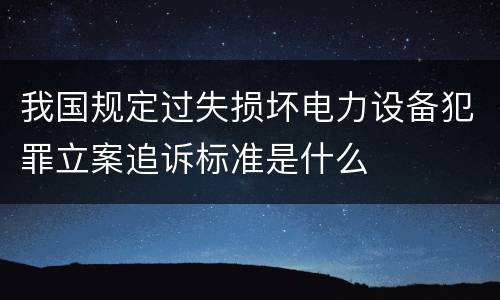 我国规定过失损坏电力设备犯罪立案追诉标准是什么