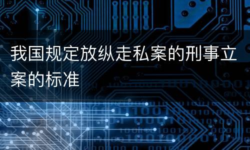 我国规定放纵走私案的刑事立案的标准