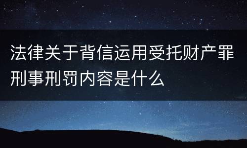 法律关于背信运用受托财产罪刑事刑罚内容是什么