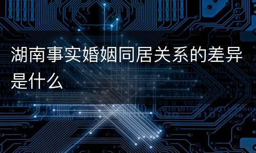湖南事实婚姻同居关系的差异是什么
