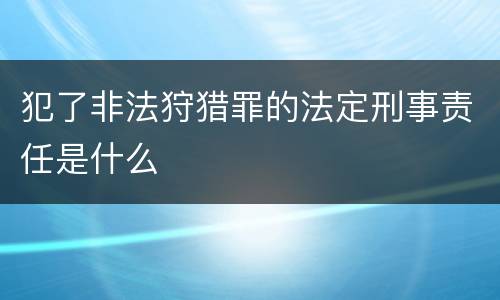 犯了非法狩猎罪的法定刑事责任是什么