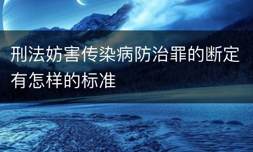 刑法妨害传染病防治罪的断定有怎样的标准