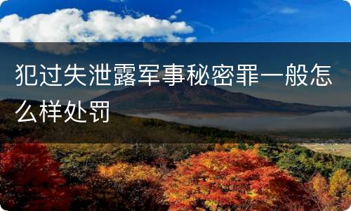 犯过失泄露军事秘密罪一般怎么样处罚