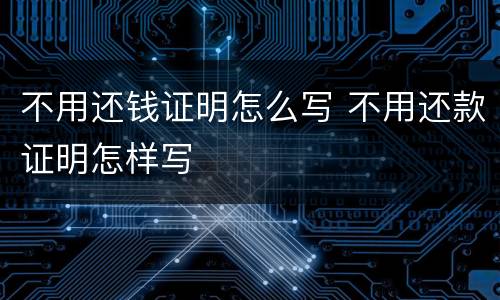 不用还钱证明怎么写 不用还款证明怎样写