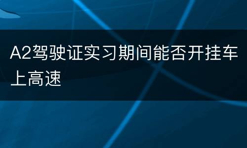 A2驾驶证实习期间能否开挂车上高速
