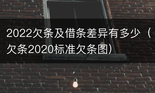 2022欠条及借条差异有多少(欠条2020标准欠条图)