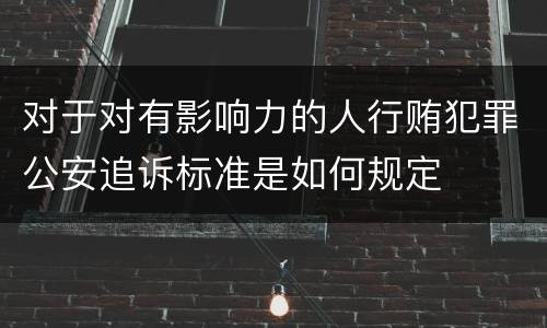 对于对有影响力的人行贿犯罪公安追诉标准是如何规定