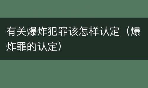 有关爆炸犯罪该怎样认定（爆炸罪的认定）