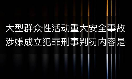 大型群众性活动重大安全事故涉嫌成立犯罪刑事判罚内容是什么