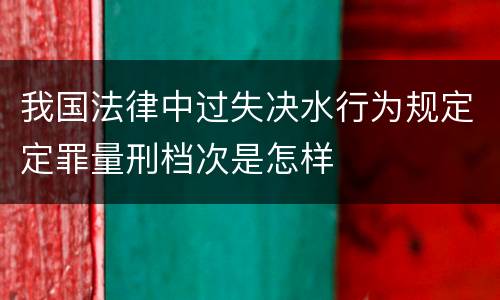 我国法律中过失决水行为规定定罪量刑档次是怎样