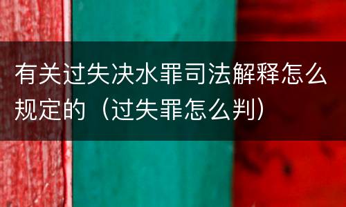 有关过失决水罪司法解释怎么规定的（过失罪怎么判）