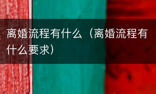 离婚流程有什么（离婚流程有什么要求）