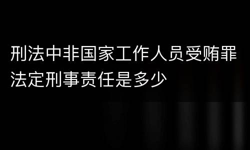 刑法中非国家工作人员受贿罪法定刑事责任是多少