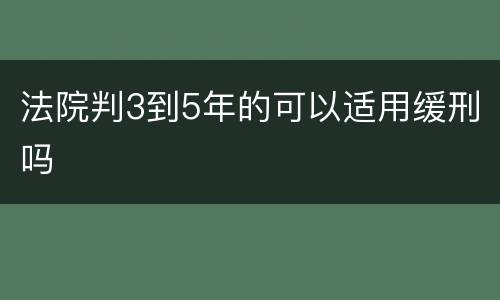 法院判3到5年的可以适用缓刑吗