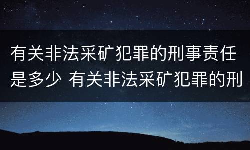 有关非法采矿犯罪的刑事责任是多少 有关非法采矿犯罪的刑事责任是多少条规定