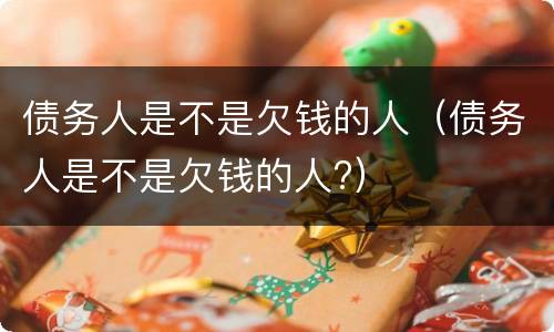 债务人是不是欠钱的人（债务人是不是欠钱的人?）