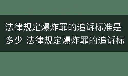 法律规定爆炸罪的追诉标准是多少 法律规定爆炸罪的追诉标准是多少年
