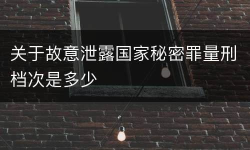 关于故意泄露国家秘密罪量刑档次是多少