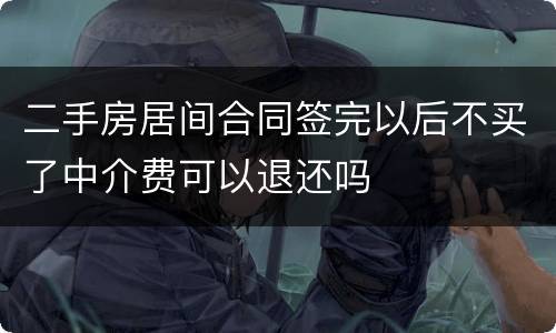 二手房居间合同签完以后不买了中介费可以退还吗