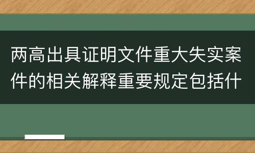 两高出具证明文件重大失实案件的相关解释重要规定包括什么
