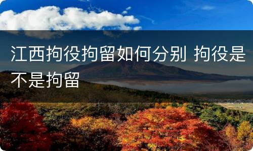 江西拘役拘留如何分别 拘役是不是拘留