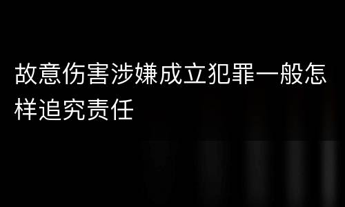 故意伤害涉嫌成立犯罪一般怎样追究责任
