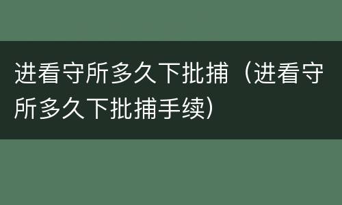 进看守所多久下批捕（进看守所多久下批捕手续）