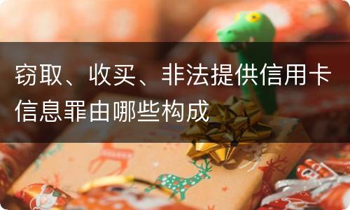 窃取、收买、非法提供信用卡信息罪由哪些构成