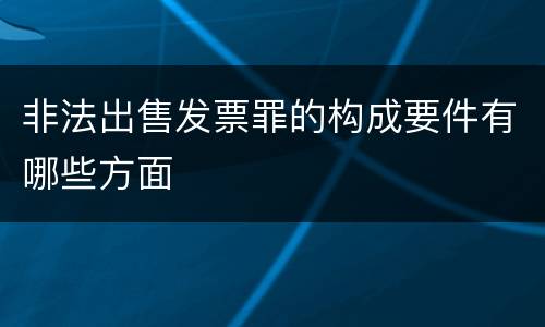 非法出售发票罪的构成要件有哪些方面