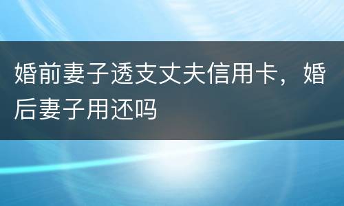 婚前妻子透支丈夫信用卡，婚后妻子用还吗