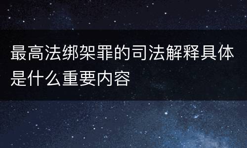 最高法绑架罪的司法解释具体是什么重要内容