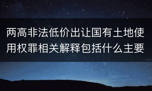 两高非法低价出让国有土地使用权罪相关解释包括什么主要内容