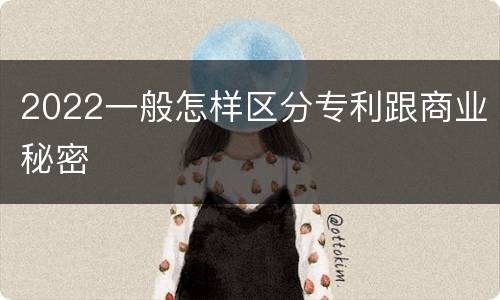2022一般怎样区分专利跟商业秘密