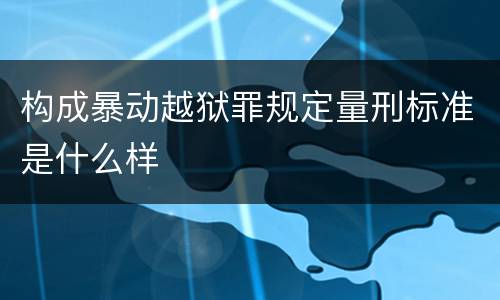 构成暴动越狱罪规定量刑标准是什么样