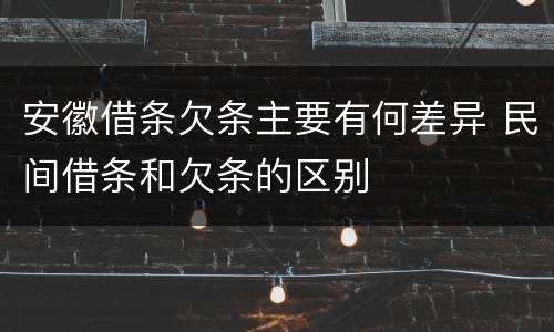 安徽借条欠条主要有何差异 民间借条和欠条的区别