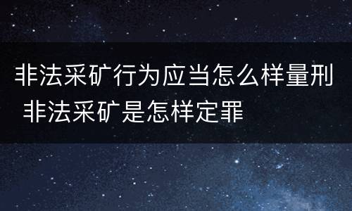 非法采矿行为应当怎么样量刑 非法采矿是怎样定罪