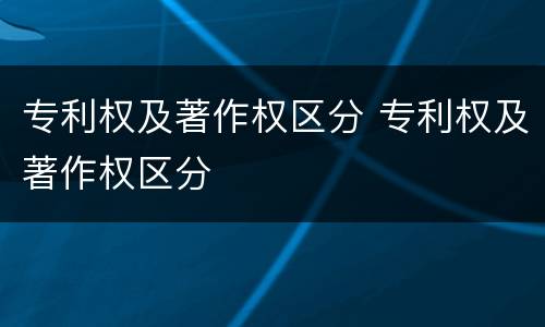 专利权及著作权区分 专利权及著作权区分