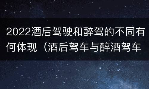 2022酒后驾驶和醉驾的不同有何体现（酒后驾车与醉酒驾车标准）