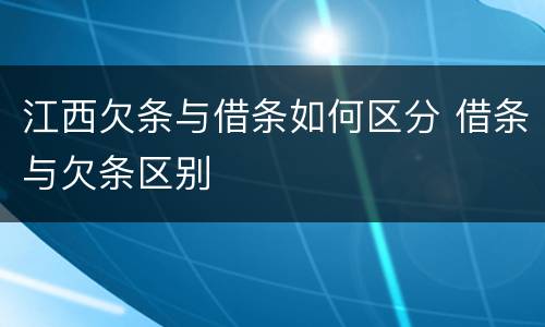江西欠条与借条如何区分 借条与欠条区别