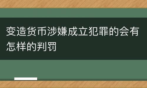 变造货币涉嫌成立犯罪的会有怎样的判罚